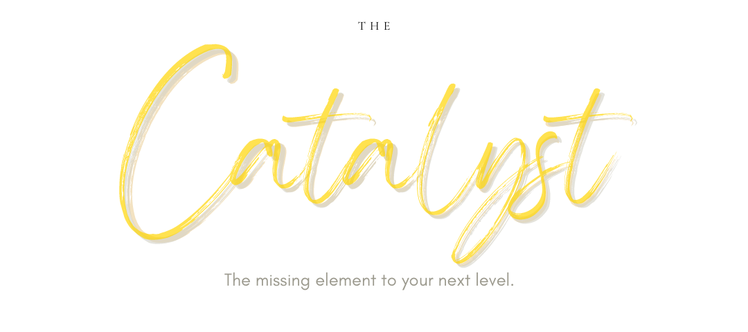 The Catalyst-The missing element to your next level. Connections, Networking, Confidence, Purpose,